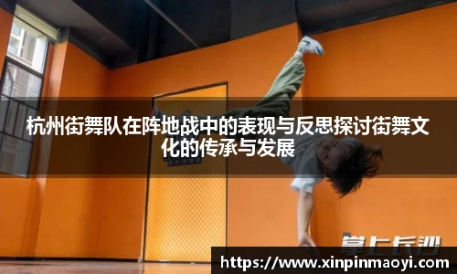 杭州街舞队在阵地战中的表现与反思探讨街舞文化的传承与发展