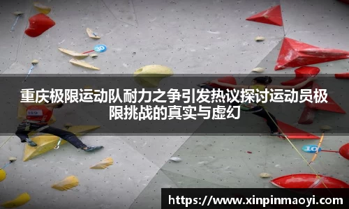 重庆极限运动队耐力之争引发热议探讨运动员极限挑战的真实与虚幻