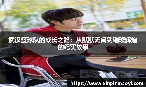 武汉篮球队的成长之路:从默默无闻到璀璨辉煌的纪实故事