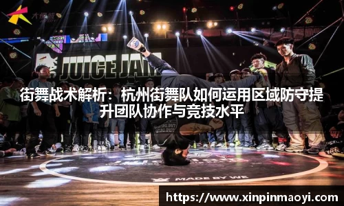 街舞战术解析:杭州街舞队如何运用区域防守提升团队协作与竞技水平