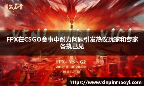 FPX在CSGO赛事中耐力问题引发热议玩家和专家各执己见
