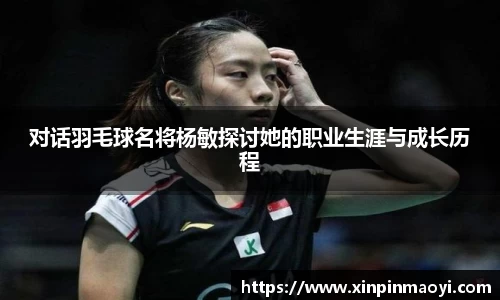 对话羽毛球名将杨敏探讨她的职业生涯与成长历程