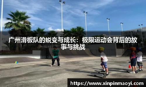 广州滑板队的蜕变与成长:极限运动会背后的故事与挑战