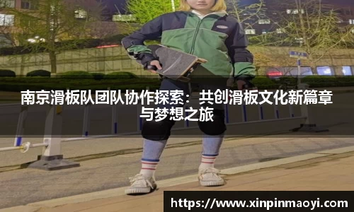 南京滑板队团队协作探索:共创滑板文化新篇章与梦想之旅