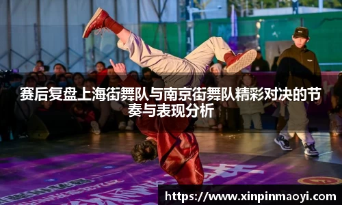 赛后复盘上海街舞队与南京街舞队精彩对决的节奏与表现分析