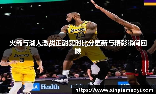 火箭与湖人激战正酣实时比分更新与精彩瞬间回顾