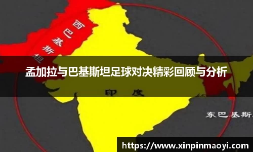 孟加拉与巴基斯坦足球对决精彩回顾与分析