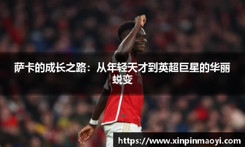 萨卡的成长之路:从年轻天才到英超巨星的华丽蜕变