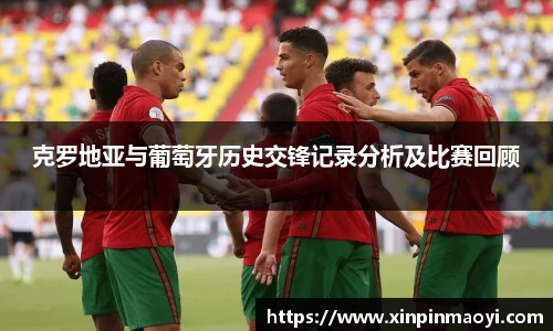 克罗地亚与葡萄牙历史交锋记录分析及比赛回顾