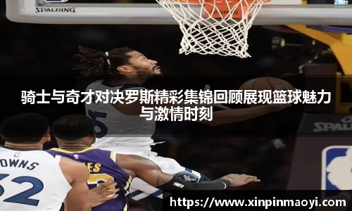骑士与奇才对决罗斯精彩集锦回顾展现篮球魅力与激情时刻