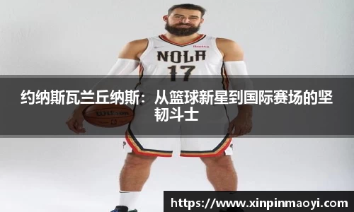 约纳斯瓦兰丘纳斯:从篮球新星到国际赛场的坚韧斗士