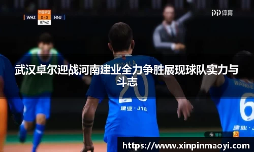 武汉卓尔迎战河南建业全力争胜展现球队实力与斗志
